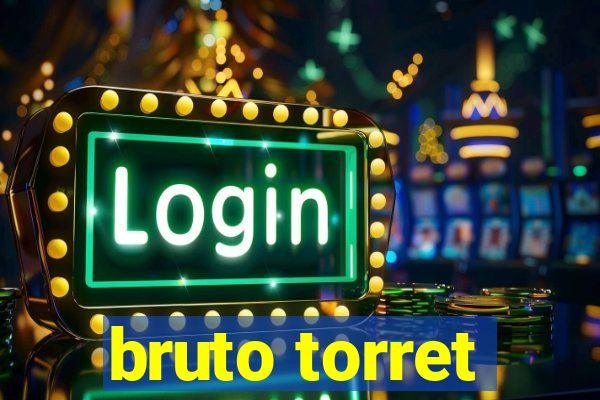 bruto torret